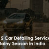 top-5-car-detailing-services-for-rainy-season-in-india