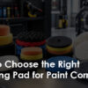 how-to-choose-the-right-polishing-pad-for-paint-correction