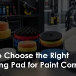 how-to-choose-the-right-polishing-pad-for-paint-correction